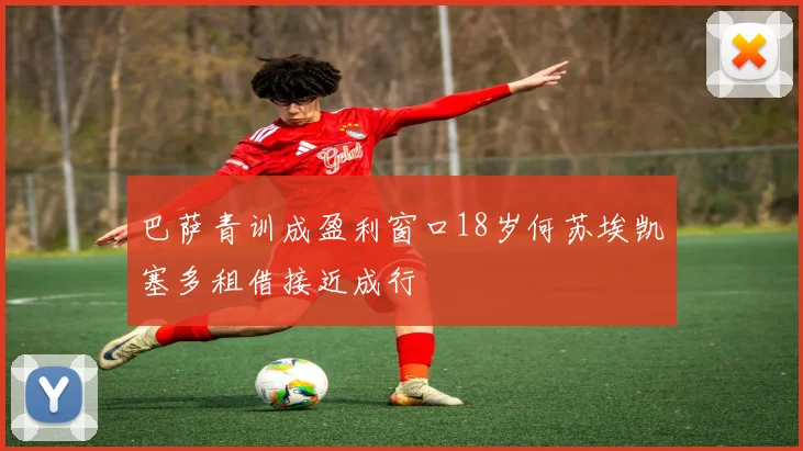巴萨青训成盈利窗口18岁何苏埃凯塞多租借接近成行
