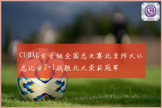 CUBAL女子组全国总决赛北京师大以总比分2-1战胜北大荣获冠军