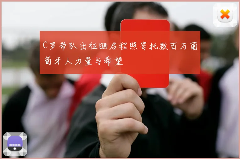 C罗带队出征晒启程照寄托数百万葡萄牙人力量与希望