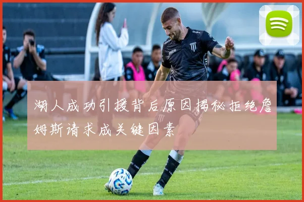 湖人成功引援背后原因揭秘拒绝詹姆斯请求成关键因素