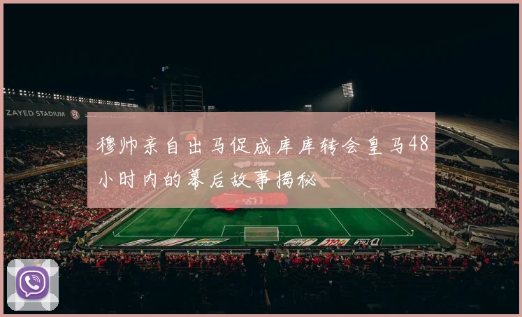穆帅亲自出马促成库库转会皇马48小时内的幕后故事揭秘