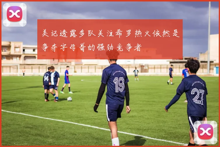 美记透露多队关注希罗热火依然是争夺字母哥的强劲竞争者
