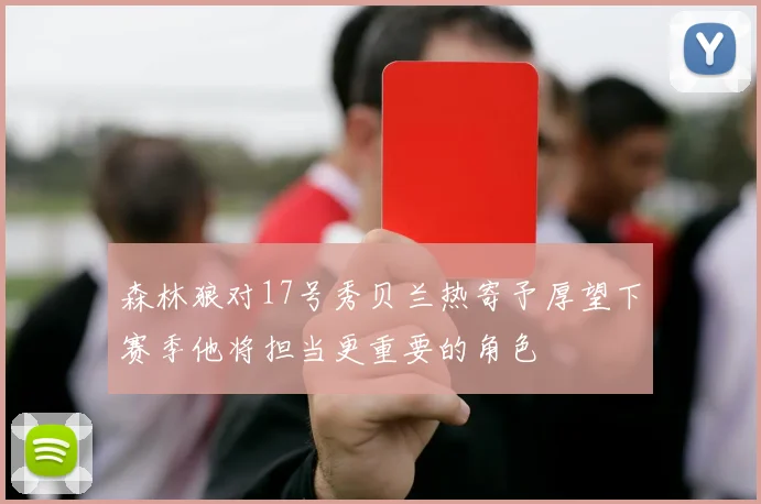 森林狼对17号秀贝兰热寄予厚望下赛季他将担当更重要的角色
